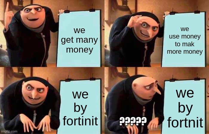 Gru's Plan Meme | we get many money; we use money to mak more money; we by fortinit; we by fortnit; ????? | image tagged in memes,gru's plan | made w/ Imgflip meme maker