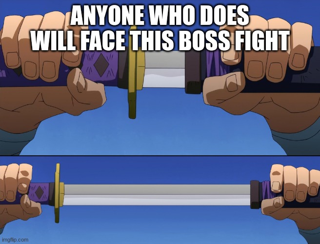 guy unsheathing a sword | ANYONE WHO DOES WILL FACE THIS BOSS FIGHT | image tagged in guy unsheathing a sword | made w/ Imgflip meme maker