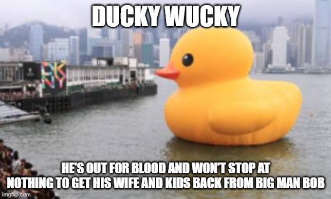 Duck vs New York | DUCKY WUCKY; HE'S OUT FOR BLOOD AND WON'T STOP AT NOTHING TO GET HIS WIFE AND KIDS BACK FROM BIG MAN BOB | image tagged in duck,balloons | made w/ Imgflip meme maker