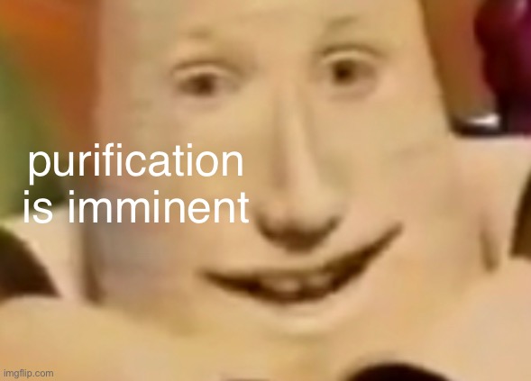 purification is imminent | made w/ Imgflip meme maker