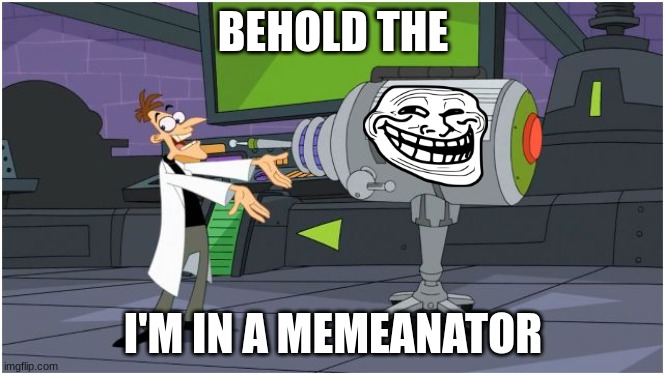 Behold Dr. Doofenshmirtz | BEHOLD THE; I'M IN A MEMEANATOR | image tagged in behold dr doofenshmirtz | made w/ Imgflip meme maker