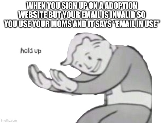 Damn thats painful | WHEN YOU SIGN UP ON A ADOPTION WEBSITE BUT YOUR EMAIL IS INVALID SO YOU USE YOUR MOMS AND IT SAYS “EMAIL IN USE” | image tagged in oh no | made w/ Imgflip meme maker