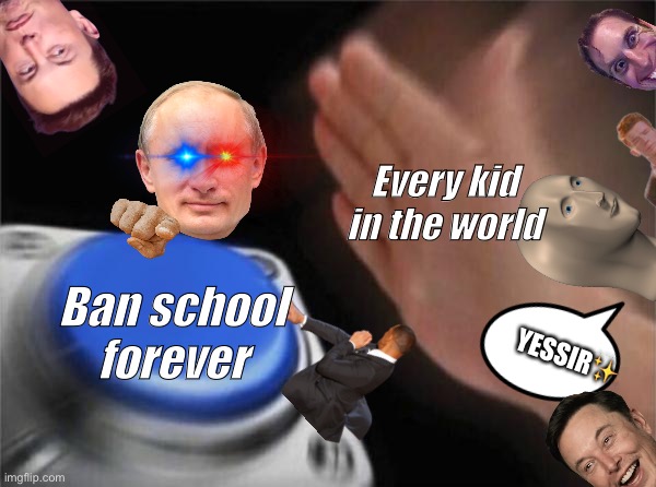 Blank Nut Button | Every kid in the world; Ban school forever; YESSIR✨ | image tagged in memes,blank nut button | made w/ Imgflip meme maker