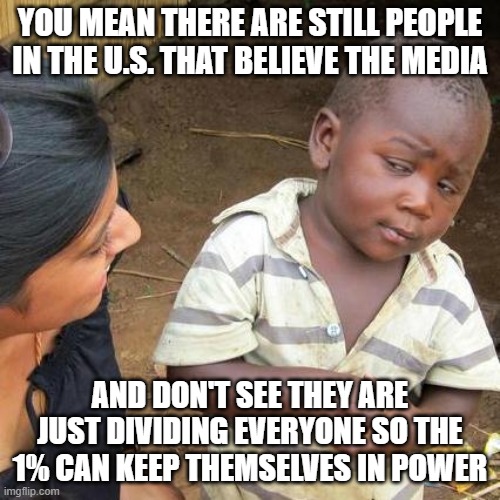 In Washington, A Divided America Is Good For Business - S. Youngman | YOU MEAN THERE ARE STILL PEOPLE IN THE U.S. THAT BELIEVE THE MEDIA; AND DON'T SEE THEY ARE JUST DIVIDING EVERYONE SO THE 1% CAN KEEP THEMSELVES IN POWER | image tagged in divided | made w/ Imgflip meme maker