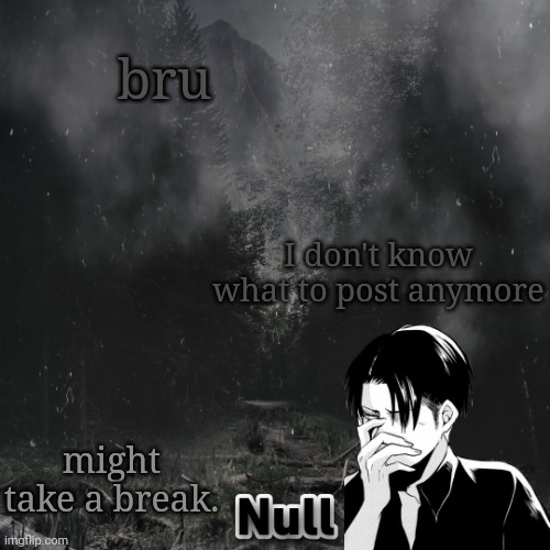 eMo gIrL | bru; I don't know what to post anymore; might take a break. | image tagged in emo girl | made w/ Imgflip meme maker