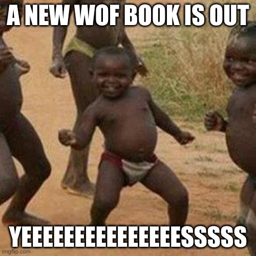Third World Success Kid |  A NEW WOF BOOK IS OUT; YEEEEEEEEEEEEEEESSSSS | image tagged in memes,third world success kid | made w/ Imgflip meme maker