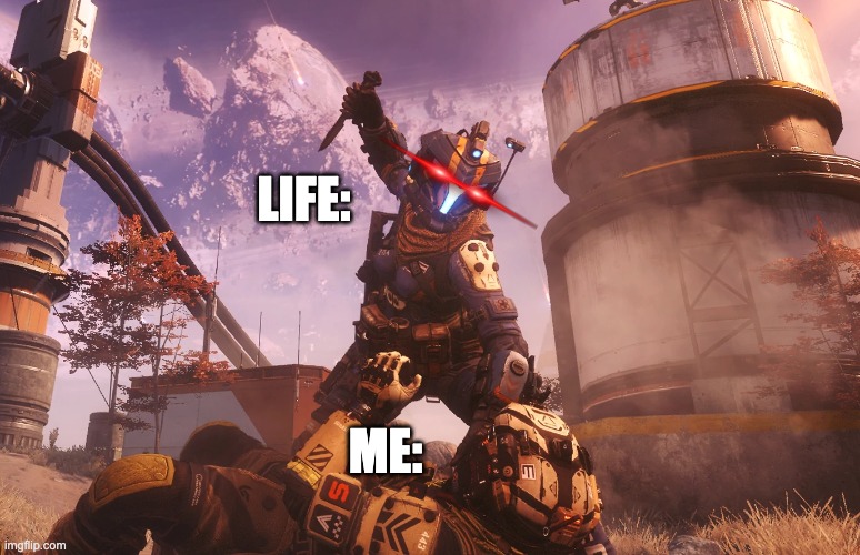 titanfall 2 | LIFE:; ME: | image tagged in titanfall 2 | made w/ Imgflip meme maker