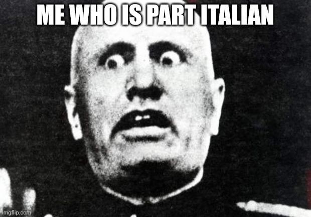 Mussolini.jpeg | ME WHO IS PART ITALIAN | image tagged in mussolini jpeg | made w/ Imgflip meme maker