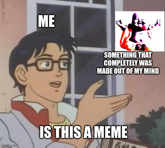 Is This A Pigeon | ME; SOMETHING THAT COMPLETELY WAS MADE OUT OF MY MIND; IS THIS A MEME | image tagged in memes,is this a pigeon | made w/ Imgflip meme maker