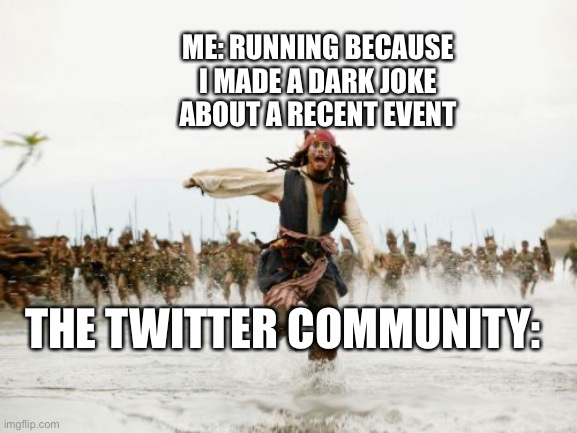 Ok come on, Agree with me | ME: RUNNING BECAUSE I MADE A DARK JOKE ABOUT A RECENT EVENT; THE TWITTER COMMUNITY: | image tagged in memes,jack sparrow being chased | made w/ Imgflip meme maker