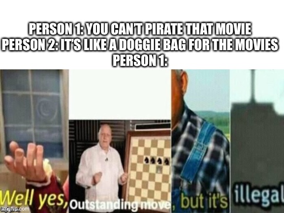 No no he’s got a point | PERSON 1: YOU CAN’T PIRATE THAT MOVIE
PERSON 2: IT’S LIKE A DOGGIE BAG FOR THE MOVIES
PERSON 1: | image tagged in memes,well yes outstanding move but it's illegal | made w/ Imgflip meme maker