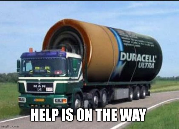 large truck battery | HELP IS ON THE WAY | image tagged in large truck battery | made w/ Imgflip meme maker