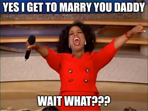 My dad??!? | YES I GET TO MARRY YOU DADDY; WAIT WHAT??? | image tagged in memes,oprah you get a | made w/ Imgflip meme maker