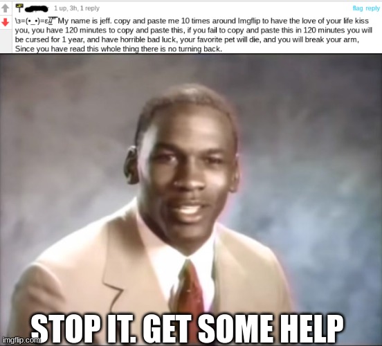 these are infecting every comment section | STOP IT. GET SOME HELP | image tagged in stop it get some help | made w/ Imgflip meme maker