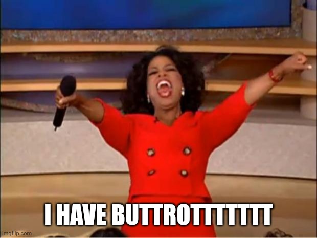 Oprah You Get A | I HAVE BUTTROTTTTTTT | image tagged in memes,oprah you get a | made w/ Imgflip meme maker