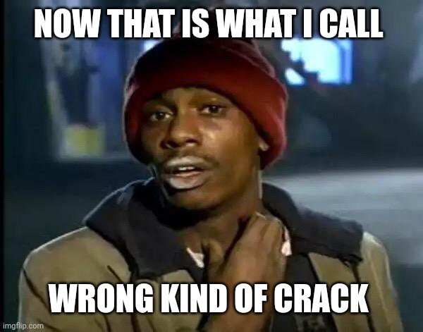 Y'all Got Any More Of That Meme | NOW THAT IS WHAT I CALL WRONG KIND OF CRACK | image tagged in memes,y'all got any more of that | made w/ Imgflip meme maker