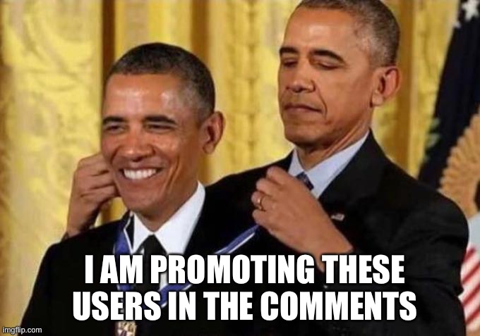 obama giving himself a medal | I AM PROMOTING THESE USERS IN THE COMMENTS | image tagged in obama giving himself a medal | made w/ Imgflip meme maker