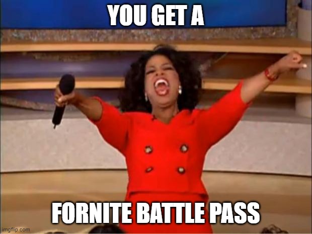 Oprah You Get A | YOU GET A; FORNITE BATTLE PASS | image tagged in memes,oprah you get a | made w/ Imgflip meme maker