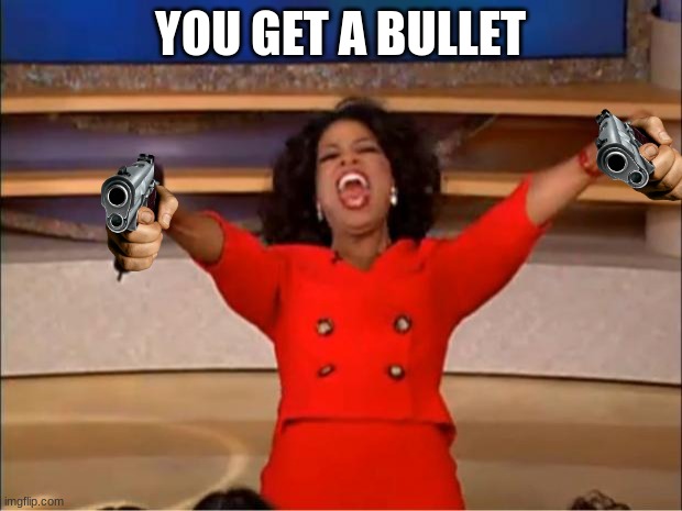 Oprah Gangster | YOU GET A BULLET | image tagged in memes,oprah you get a,guns | made w/ Imgflip meme maker