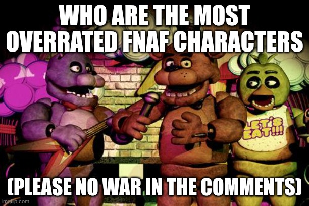 FNaF | WHO ARE THE MOST OVERRATED FNAF CHARACTERS; (PLEASE NO WAR IN THE COMMENTS) | image tagged in fnaf | made w/ Imgflip meme maker