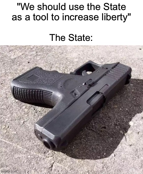 Bakunin was right. Change my mind. | "We should use the State as a tool to increase liberty"; The State: | image tagged in blank white template | made w/ Imgflip meme maker