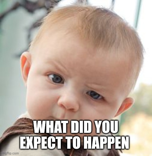Skeptical Baby Meme | WHAT DID YOU EXPECT TO HAPPEN | image tagged in memes,skeptical baby | made w/ Imgflip meme maker