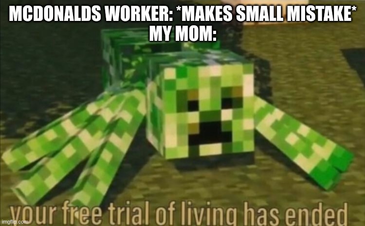 Spider and creeper abomination | MCDONALDS WORKER: *MAKES SMALL MISTAKE*

MY MOM: | image tagged in your free trial of living has ended | made w/ Imgflip meme maker