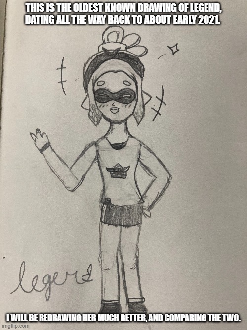 Trust me it will be better | THIS IS THE OLDEST KNOWN DRAWING OF LEGEND, DATING ALL THE WAY BACK TO ABOUT EARLY 2021. I WILL BE REDRAWING HER MUCH BETTER, AND COMPARING THE TWO. | made w/ Imgflip meme maker