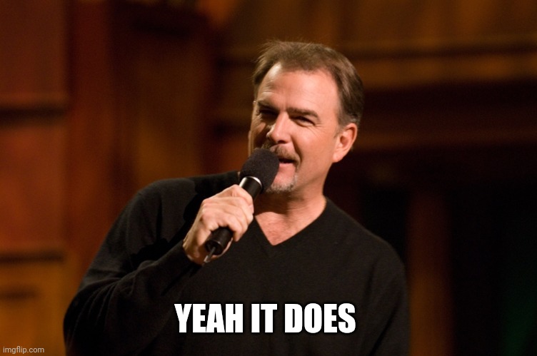 Bill Engvall | YEAH IT DOES | image tagged in bill engvall | made w/ Imgflip meme maker