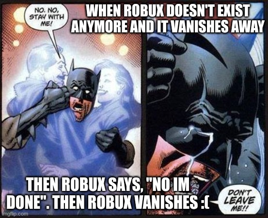 Batman don't leave me | WHEN ROBUX DOESN'T EXIST ANYMORE AND IT VANISHES AWAY; THEN ROBUX SAYS, "NO IM DONE". THEN ROBUX VANISHES :( | image tagged in batman don't leave me | made w/ Imgflip meme maker