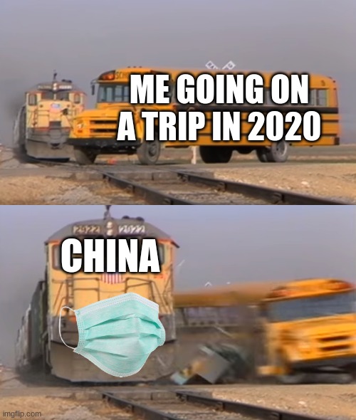 A train hitting a school bus | ME GOING ON A TRIP IN 2020; CHINA | image tagged in a train hitting a school bus | made w/ Imgflip meme maker