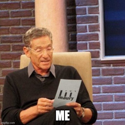 Maury Lie Detector | ME | image tagged in memes,maury lie detector | made w/ Imgflip meme maker