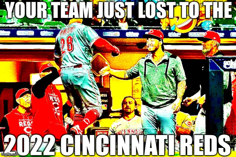 2022 Cincinnati Reds | YOUR TEAM JUST LOST TO THE; 2022 CINCINNATI REDS | image tagged in cincinnati,mlb | made w/ Imgflip meme maker