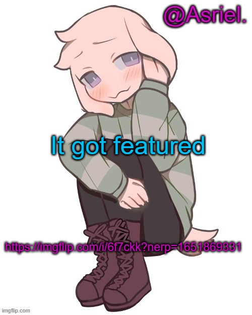 yes | It got featured; https://imgflip.com/i/6f7ckk?nerp=1651869331 | image tagged in asriel temp | made w/ Imgflip meme maker