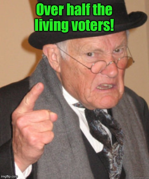 Back In My Day Meme | Over half the living voters! | image tagged in memes,back in my day | made w/ Imgflip meme maker