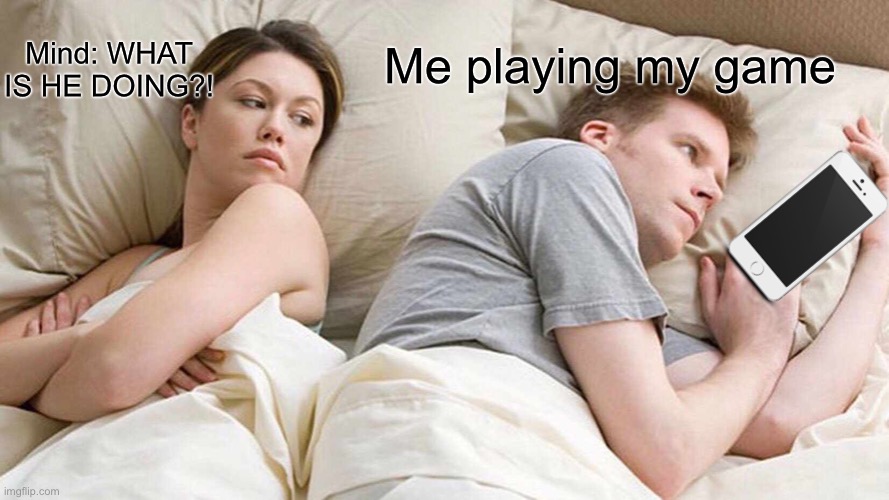 I Bet He's Thinking About Other Women Meme | Mind: WHAT IS HE DOING?! Me playing my game | image tagged in memes,i bet he's thinking about other women | made w/ Imgflip meme maker
