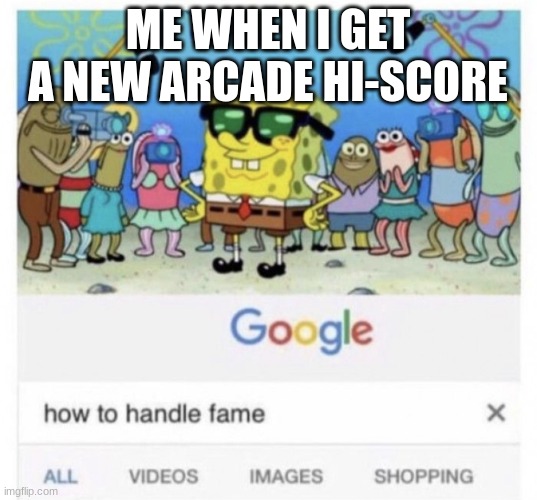 1UP Arcaders | ME WHEN I GET A NEW ARCADE HI-SCORE | image tagged in how to handle fame,arcade | made w/ Imgflip meme maker
