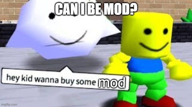 MOD | CAN I BE MOD? mod | image tagged in hey kid wanna buy some __ | made w/ Imgflip meme maker