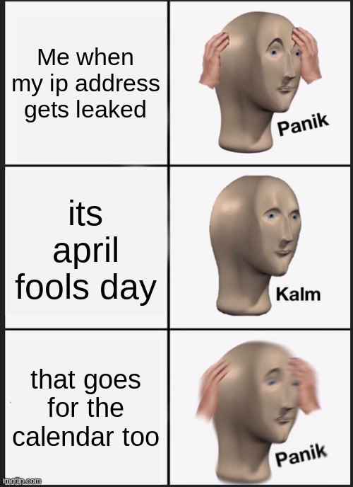 Help there a stanger in my house jk | Me when my ip address gets leaked; its april fools day; that goes for the calendar too | image tagged in memes,panik kalm panik | made w/ Imgflip meme maker