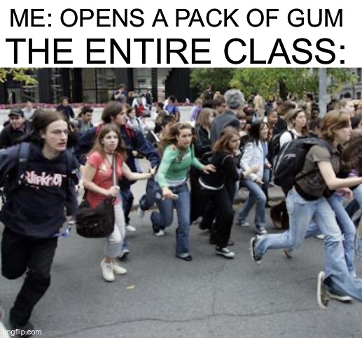 Why is this true | THE ENTIRE CLASS:; ME: OPENS A PACK OF GUM | image tagged in crowd running,memes,funny,gum,pain,class | made w/ Imgflip meme maker