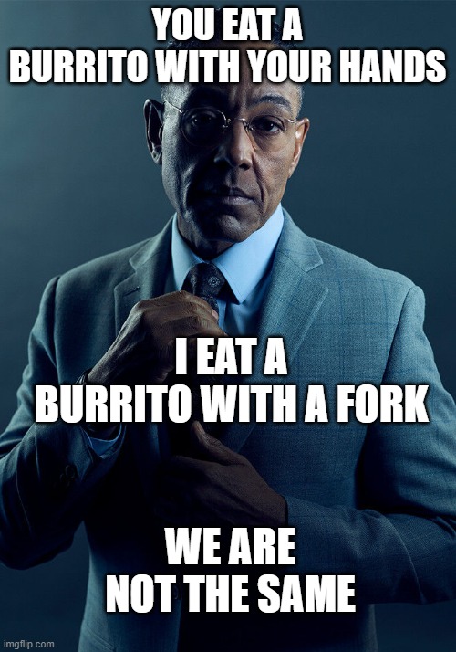 Belated Cinco de Mayo meme comment |  YOU EAT A BURRITO WITH YOUR HANDS; I EAT A BURRITO WITH A FORK; WE ARE NOT THE SAME | image tagged in gus fring we are not the same,cinco de mayo,burrito | made w/ Imgflip meme maker