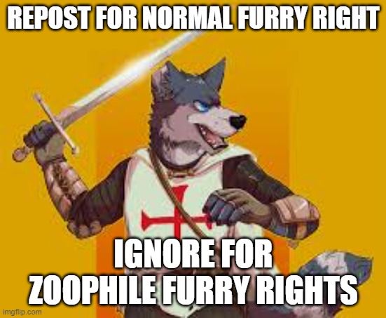 i literally doubt this is gonna catch on but i wanna try | REPOST FOR NORMAL FURRY RIGHT; IGNORE FOR ZOOPHILE FURRY RIGHTS | image tagged in furry crusader | made w/ Imgflip meme maker