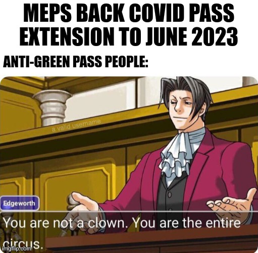 I'll wait until This Green Pass expires on 2023... | MEPS BACK COVID PASS EXTENSION TO JUNE 2023; ANTI-GREEN PASS PEOPLE: | image tagged in you are not a clown you are the entire circus,green pass,coronavirus,covid-19,european union,why god why | made w/ Imgflip meme maker