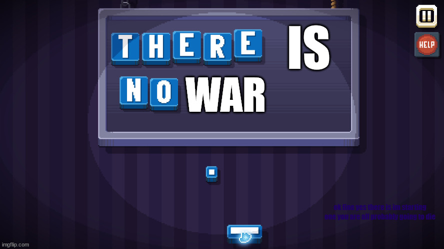 There is no game | IS WAR ok fine yes there is im starting one you are all probably going to die | image tagged in there is no game | made w/ Imgflip meme maker