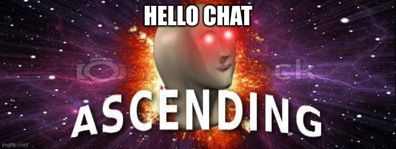 meme man ascending | HELLO CHAT | image tagged in meme man ascending | made w/ Imgflip meme maker