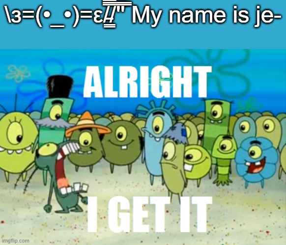 .-. | \з=(•_•)=ε/̵͇̿̿/'̿'̿ My name is je- | made w/ Imgflip meme maker