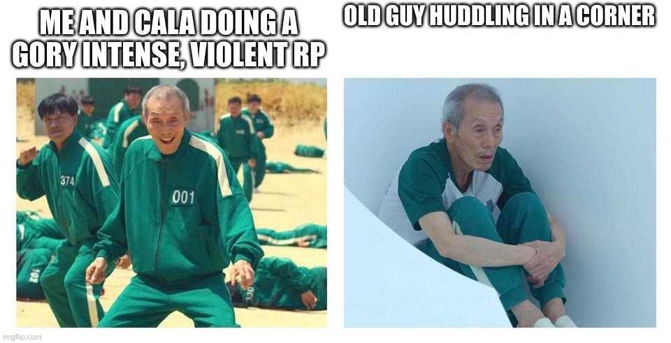 Squid game then and now | OLD GUY HUDDLING IN A CORNER; ME AND CALA DOING A GORY INTENSE, VIOLENT RP | image tagged in squid game then and now | made w/ Imgflip meme maker