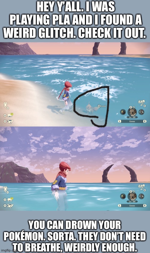 HEY Y’ALL. I WAS PLAYING PLA AND I FOUND A WEIRD GLITCH. CHECK IT OUT. YOU CAN DROWN YOUR POKÉMON. SORTA. THEY DON’T NEED TO BREATHE, WEIRDLY ENOUGH. | made w/ Imgflip meme maker