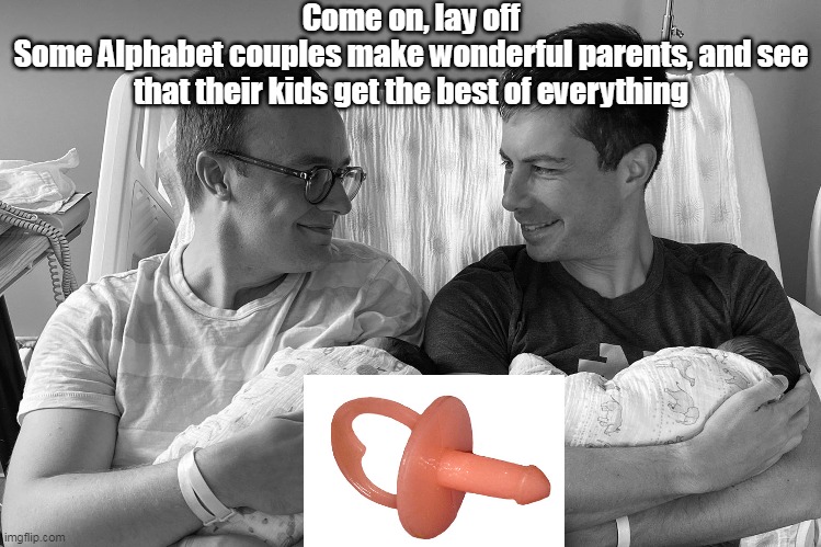 Come on, lay off
Some Alphabet couples make wonderful parents, and see that their kids get the best of everything | made w/ Imgflip meme maker