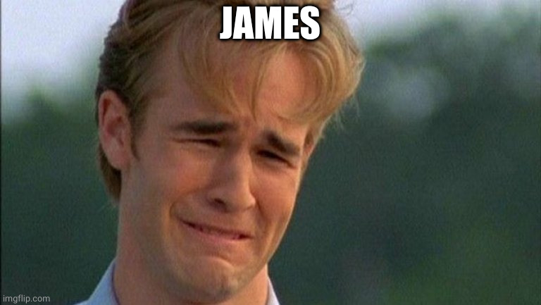 crying dawson | JAMES | image tagged in crying dawson | made w/ Imgflip meme maker